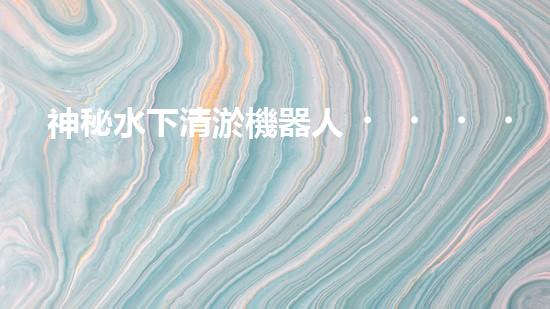 神秘水下清淤機器人，解開海底奧秘！